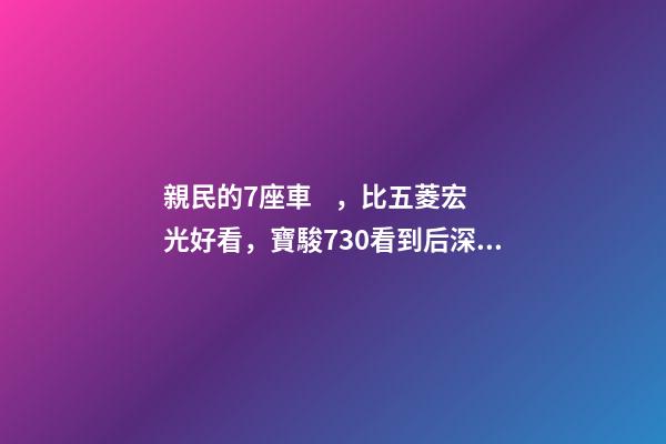 親民的7座車，比五菱宏光好看，寶駿730看到后深感不安